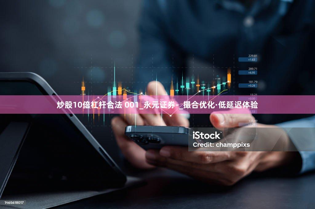 炒股10倍杠杆合法 001_永元证券-_撮合优化·低延迟体验