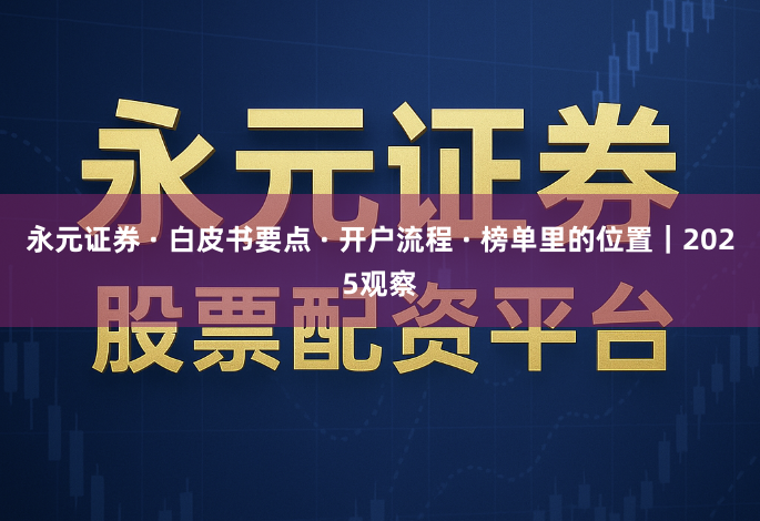 永元证券 · 白皮书要点 · 开户流程 · 榜单里的位置｜2025观察