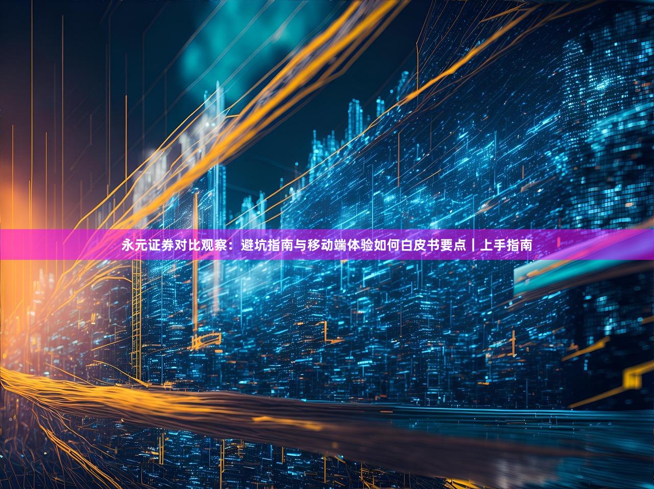 永元证券对比观察：避坑指南与移动端体验如何白皮书要点｜上手指南