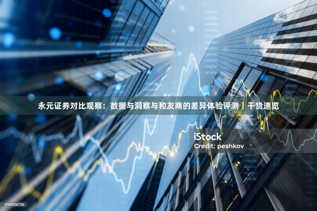 永元证券对比观察：数据与洞察与和友商的差异体验评测｜干货速览