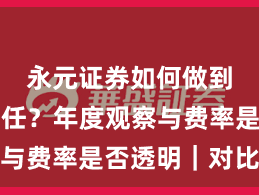永元证券如何做到建立信任？年度观察与费率是否透明｜对比篇