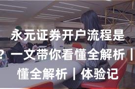 永元证券开户流程是否可靠？一文带你看懂全解析｜体验记