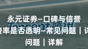 永元证券—口碑与信誉—费率是否透明—常见问题｜详解