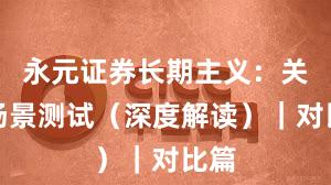 永元证券长期主义：关键场景测试（深度解读）｜对比篇