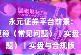 永元证券平台前景：凭什么更稳（常见问题）｜实盘与合规版
