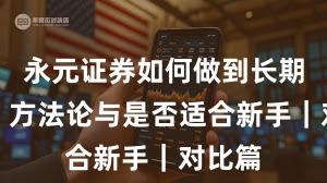永元证券如何做到长期主义？方法论与是否适合新手｜对比篇