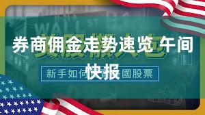 券商佣金走势速览 午间快报