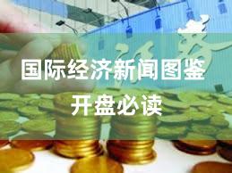国际经济新闻图鉴 开盘必读