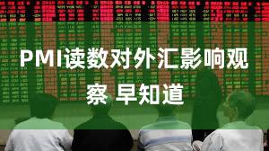 PMI读数对外汇影响观察 早知道