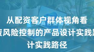 从配资客户群体视角看配资风险控制的产品设计实践路径