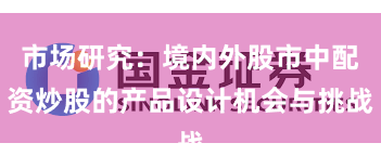市场研究：境内外股市中配资炒股的产品设计机会与挑战