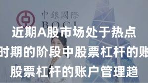 近期A股市场处于热点快速轮动时期的阶段中股票杠杆的账户管理趋