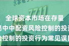 全球资本市场在存量博弈格局中中配资风险控制的投资行为常见误区