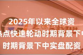 2025年以来全球资本市场在热点快速轮动时期背景下中实盘配资