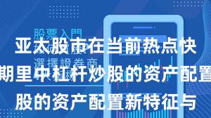 亚太股市在当前热点快速轮动时期里中杠杆炒股的资产配置新特征与