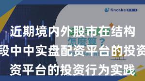 近期境内外股市在结构性行情阶段中中实盘配资平台的投资行为实践