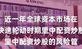 近一年全球资本市场在当前热点快速轮动时期里中配资炒股的风险管