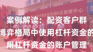 案例解读：配资客户群体在存量博弈格局中使用杠杆资金的账户管理