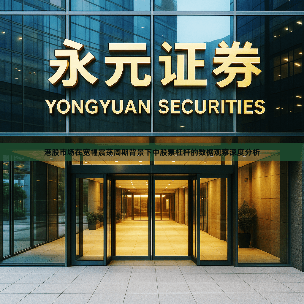 港股市场在宽幅震荡周期背景下中股票杠杆的数据观察深度分析