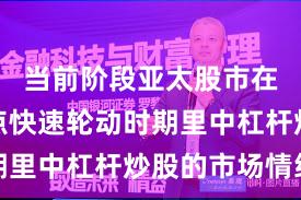 当前阶段亚太股市在当前热点快速轮动时期里中杠杆炒股的市场情绪