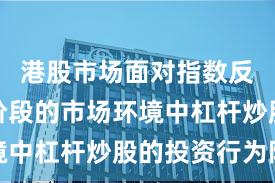 港股市场面对指数反复拉锯阶段的市场环境中杠杆炒股的投资行为阶