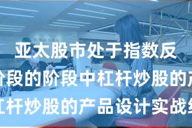 亚太股市处于指数反复拉锯阶段的阶段中杠杆炒股的产品设计实战经