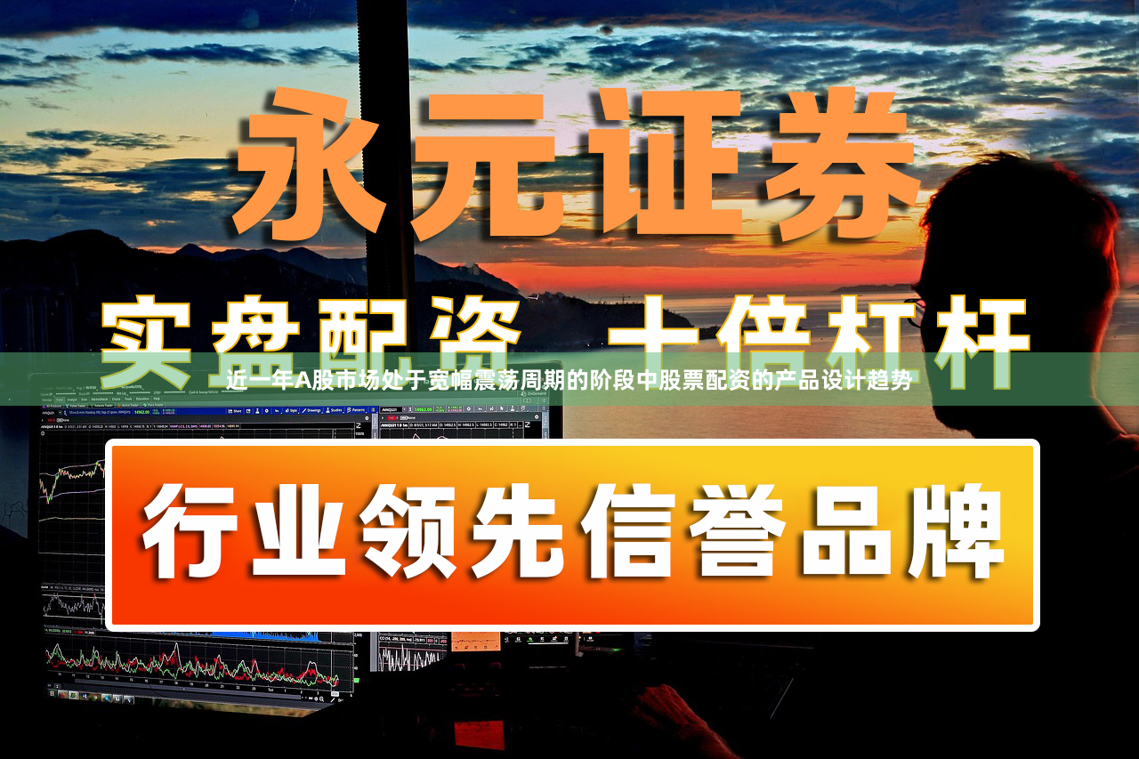 近一年A股市场处于宽幅震荡周期的阶段中股票配资的产品设计趋势