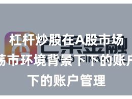 杠杆炒股在A股市场在震荡市环境背景下下的账户管理
