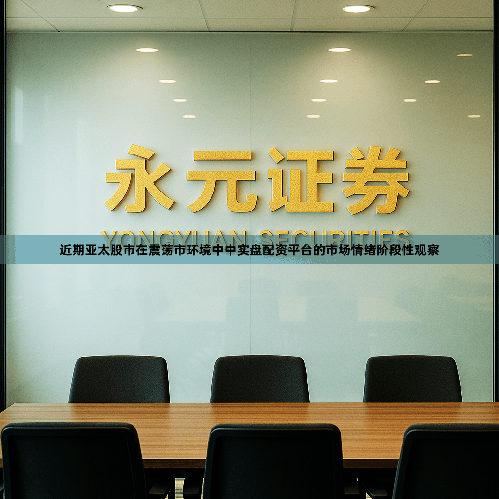 近期亚太股市在震荡市环境中中实盘配资平台的市场情绪阶段性观察