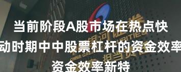 当前阶段A股市场在热点快速轮动时期中中股票杠杆的资金效率新特