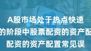A股市场处于热点快速轮动时期的阶段中股票配资的资产配置常见误