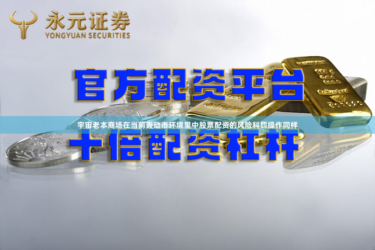 宇宙老本商场在当前轰动市环境里中股票配资的风险科罚操作同样