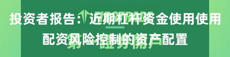 投资者报告：近期杠杆资金使用使用配资风险控制的资产配置