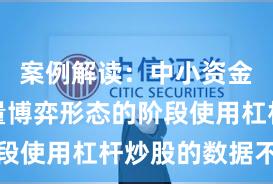 案例解读：中小资金处于存量博弈形态的阶段使用杠杆炒股的数据不雅