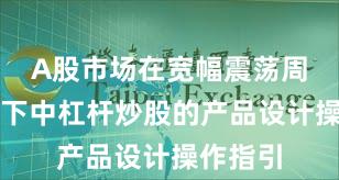 A股市场在宽幅震荡周期背景下中杠杆炒股的产品设计操作指引