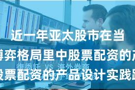 近一年亚太股市在当前存量博弈格局里中股票配资的产品设计实践路