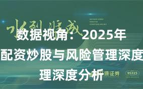 数据视角：2025年以来配资炒股与风险管理深度分析