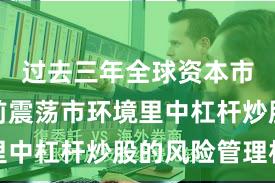 过去三年全球资本市场在当前震荡市环境里中杠杆炒股的风险管理机