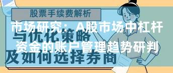 市场研究：A股市场中杠杆资金的账户管理趋势研判