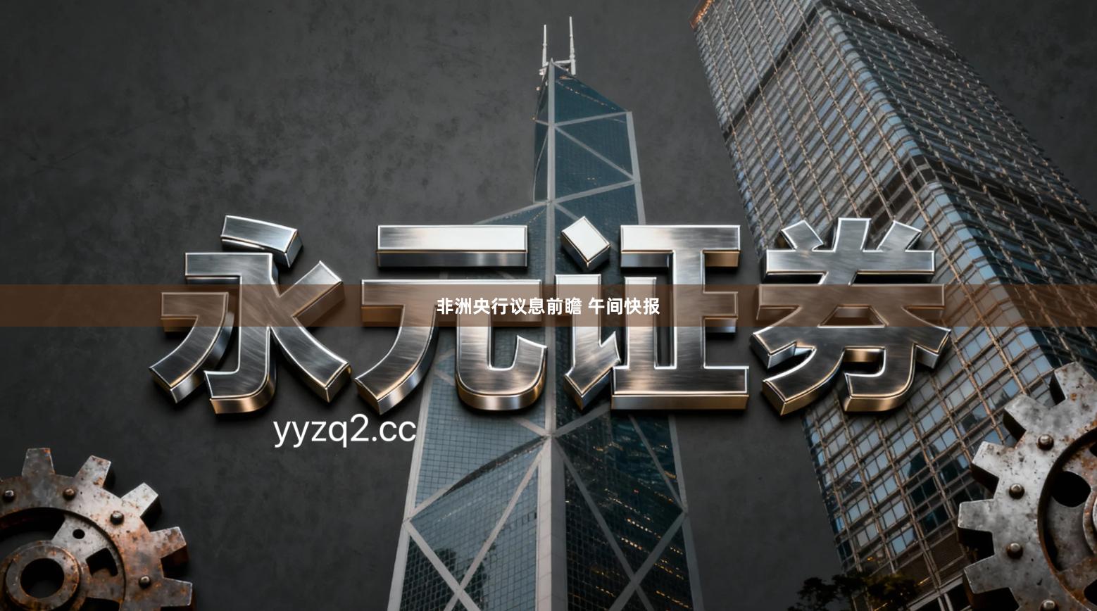 非洲央行议息前瞻 午间快报