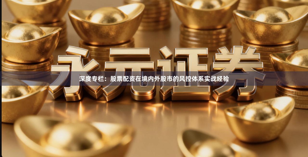 深度专栏：股票配资在境内外股市的风控体系实战经验