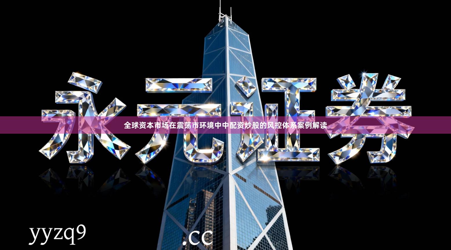 全球资本市场在震荡市环境中中配资炒股的风控体系案例解读