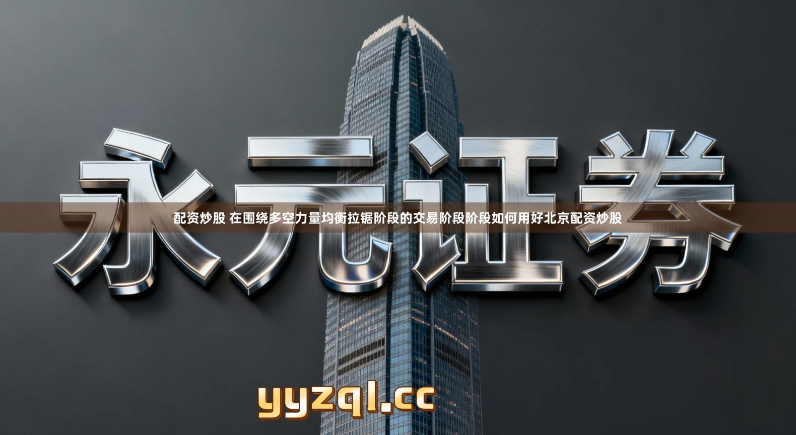 配资炒股 在围绕多空力量均衡拉锯阶段的交易阶段阶段如何用好北京配资炒股