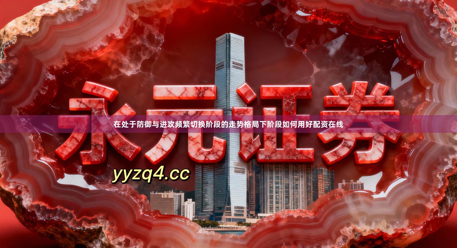 在处于防御与进攻频繁切换阶段的走势格局下阶段如何用好配资在线