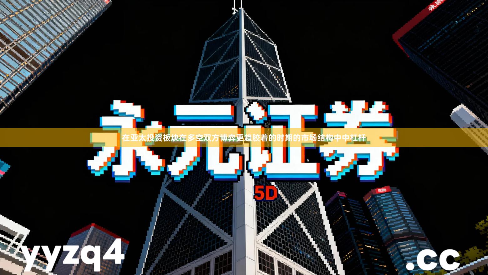 在亚太投资板块在多空双方博弈更趋胶着的时期的市场结构中中杠杆