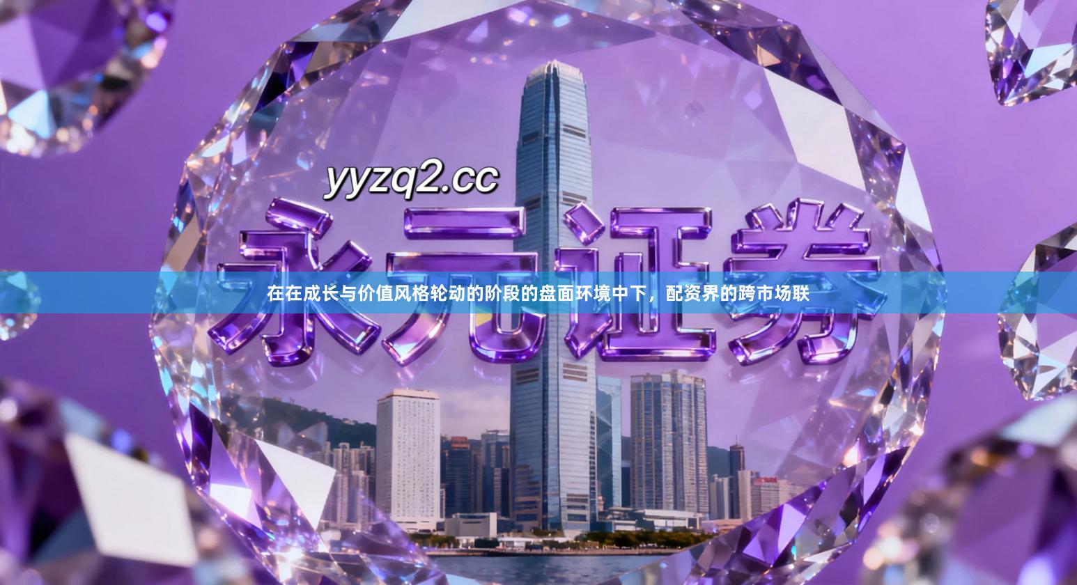 在在成长与价值风格轮动的阶段的盘面环境中下，配资界的跨市场联