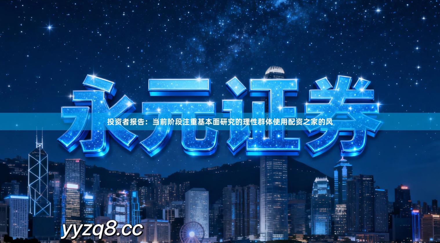 投资者报告：当前阶段注重基本面研究的理性群体使用配资之家的风