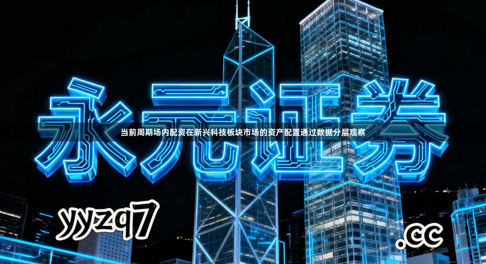 当前周期场内配资在新兴科技板块市场的资产配置通过数据分层观察