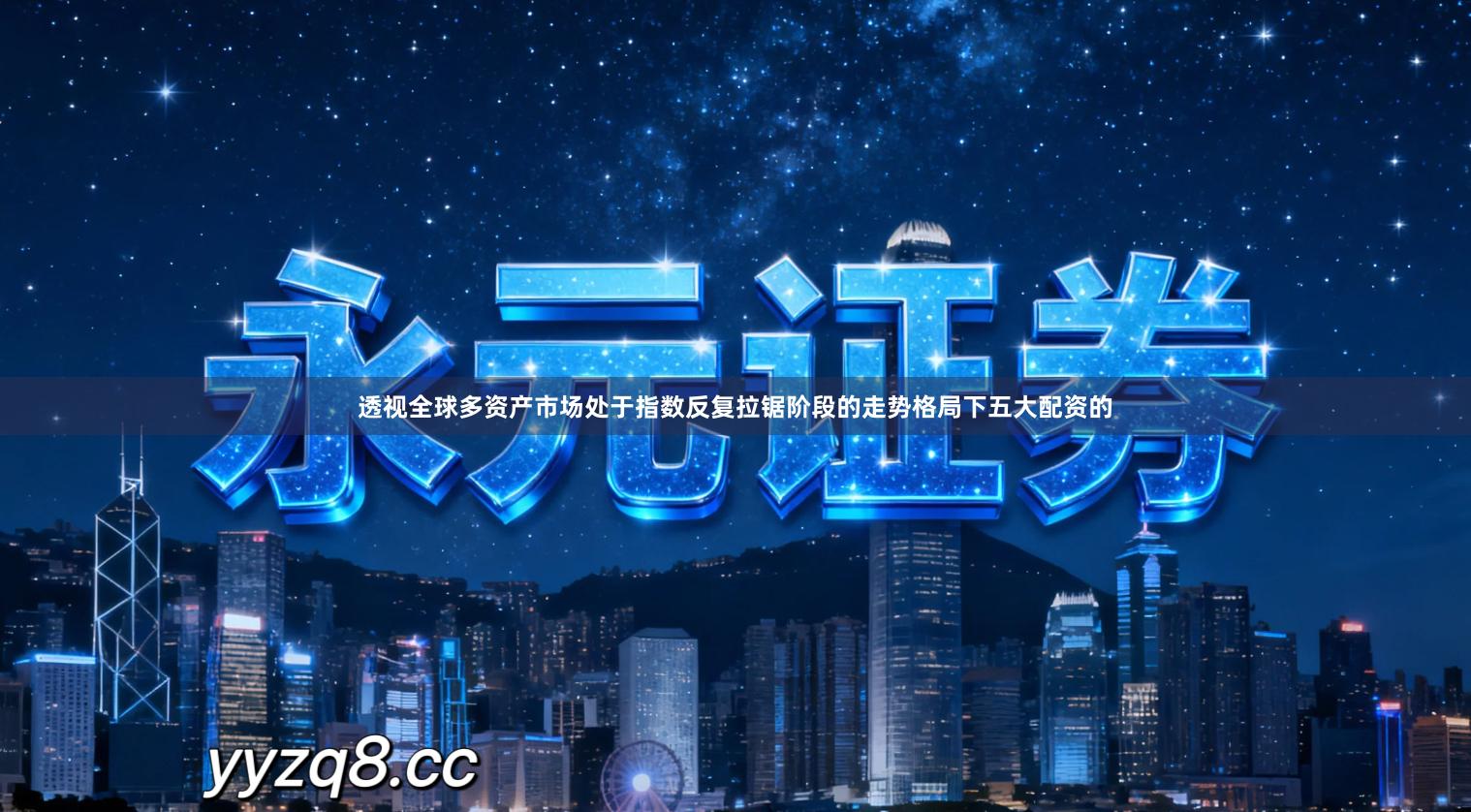 透视全球多资产市场处于指数反复拉锯阶段的走势格局下五大配资的