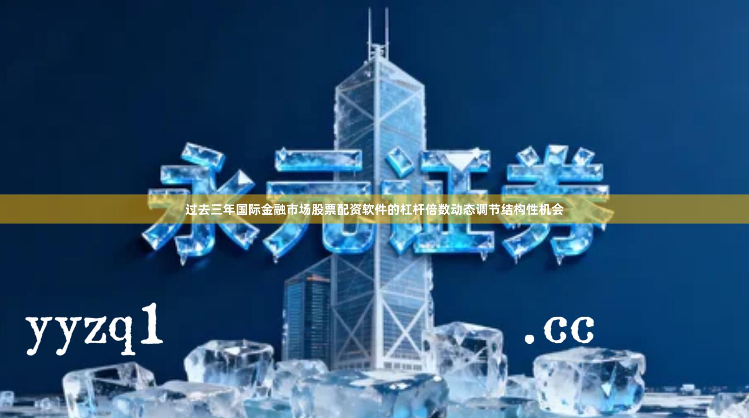 过去三年国际金融市场股票配资软件的杠杆倍数动态调节结构性机会